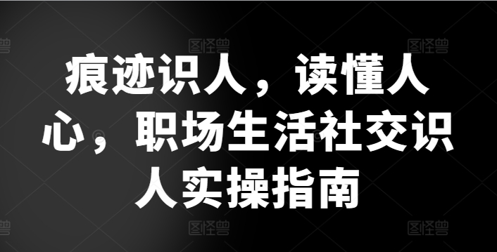 痕迹识人，读懂人心，​职场生活社交识人实操指南-云网创资源站