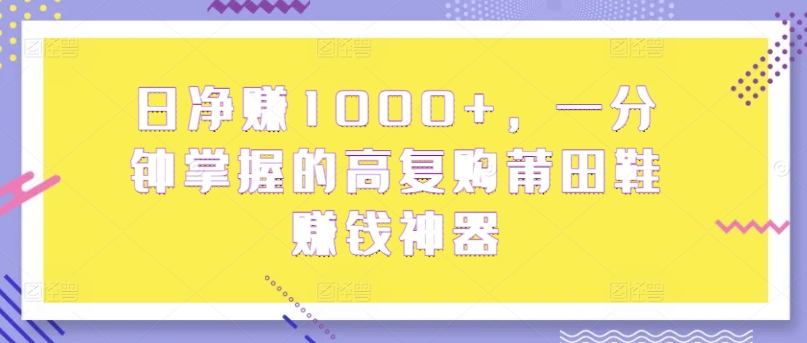 日纯利润1000 ，一分钟把握高回购莆田鞋子挣钱软件-云网创资源站