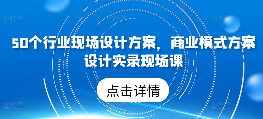 50个行业当场设计，商业运营模式方案策划纪实当场课-云网创资源站