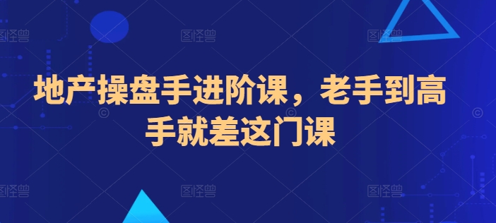 地产操盘手进阶课，老手到高手就差这门课-云网创资源站