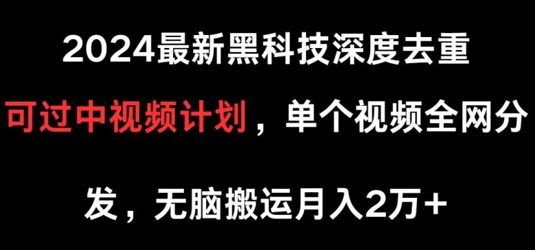 2024最新黑科技深度去重，可过中视频计划，单个视频全网分发，无脑搬运-云网创资源站