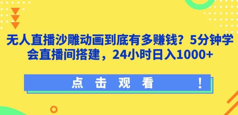 无人直播沙雕动画到底有多赚钱?5分钟学会直播间搭建，24小时日入1000+-云网创资源站