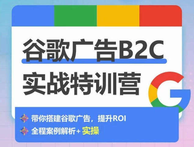 谷歌广告B2C实战特训营，500+谷歌账户总结经验，实战演示如何从0-1搭建广告账户-云网创资源站