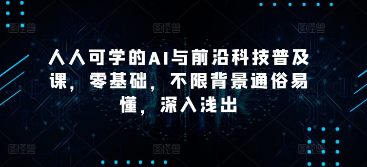 人人可学的AI与前沿科技普及课，零基础，不限背景通俗易懂，深入浅出-云网创资源站