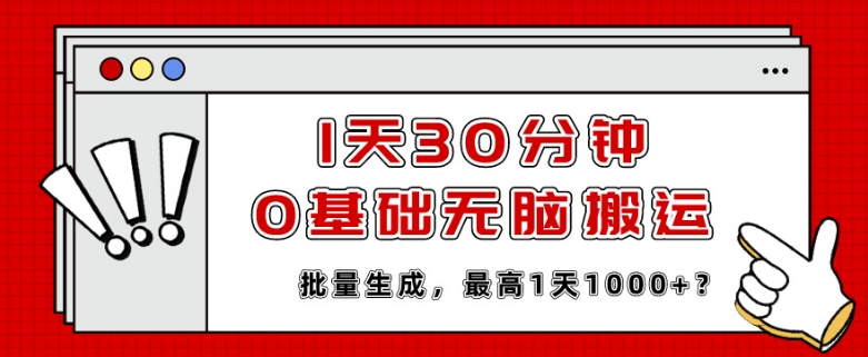 1天30分钟，0基础无脑搬运，批量生成，最高1天1000+？-云网创资源站