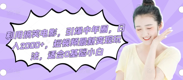 利用搞笑电影，引爆中年圈，日入2000+，短视频最新变现玩法，适合0基础小白-云网创资源站