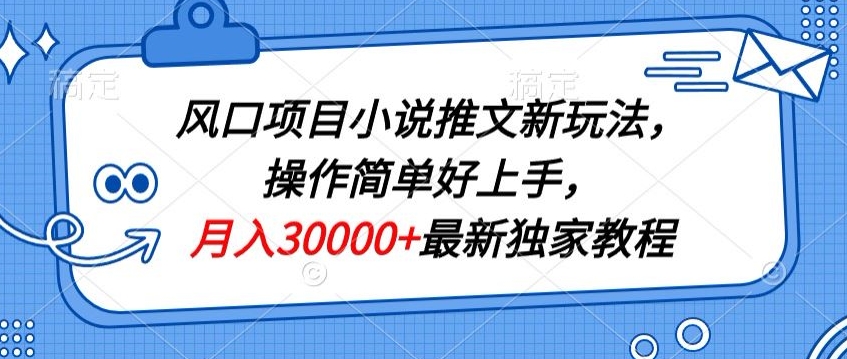 风口项目小说推文新玩法，操作简单好上手，月入30000+最新独家教程-云网创资源站