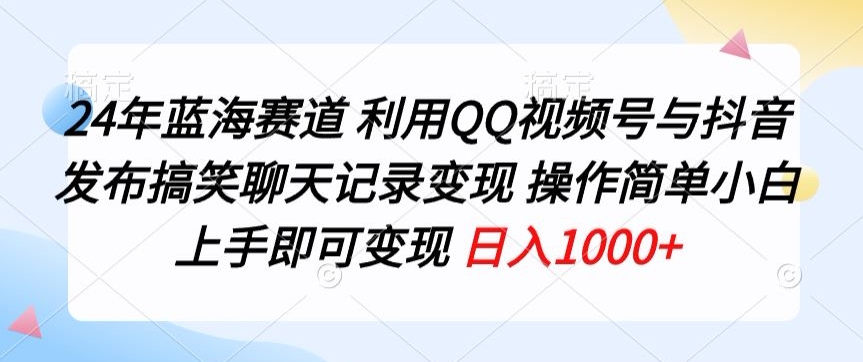 24年蓝海赛道，利用QQ视频号与抖音发布搞笑聊天记录变现，操作简单，小白上手即可变现-云网创资源站