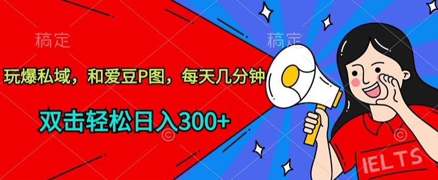 玩爆私域，和爱豆P图，每天几分钟 轻松日入300+【揭秘】-云网创资源站