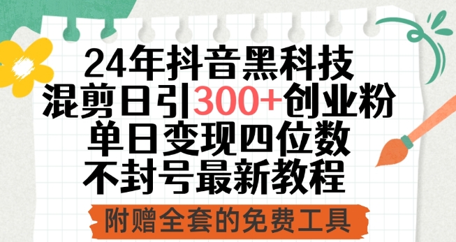 24年抖音黑科技混剪日引300+创业粉，单日变现四位数不封号最新教程【揭秘】-云网创资源站