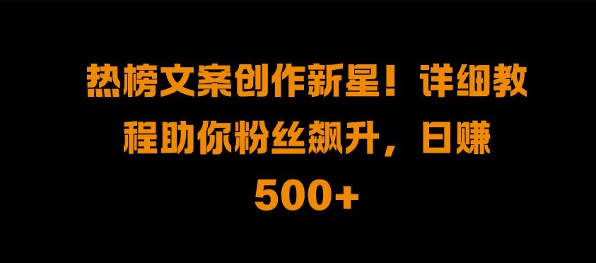 热搜榜文案创作新秀!详尽实例教程帮助你粉丝们飙涨，日入500 【揭密】-云网创资源站