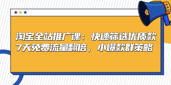 淘宝全站推广课：快速筛选优质款，7天免费流量翻倍，小爆款群策略-云网创资源站