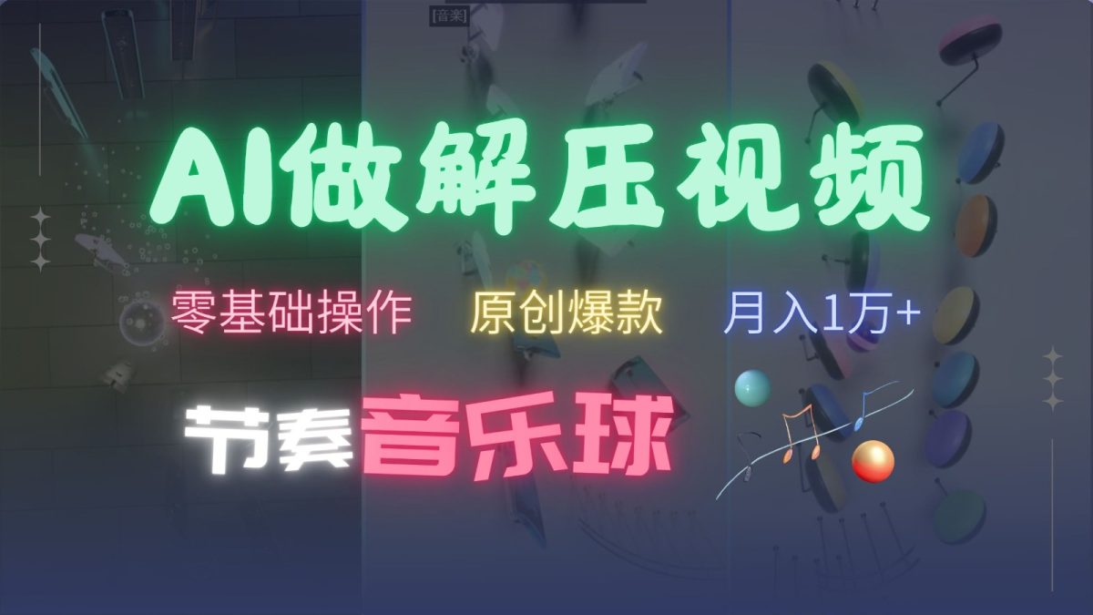 AI制作节奏音乐球解压视频，零基础操作，条条视频原创爆款，快速涨粉月入1万+-云网创资源站