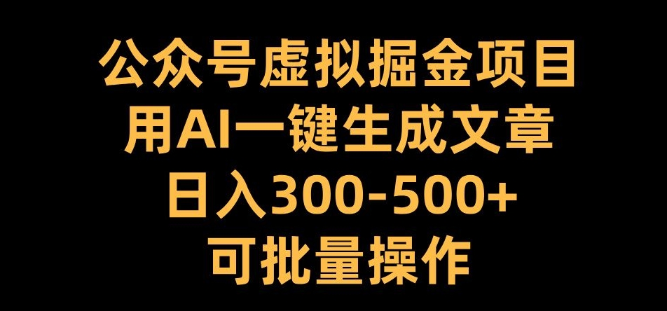 公众号虚拟掘金项目，用AI一键生成文章，日入300+可批量操作【揭秘】-云网创资源站