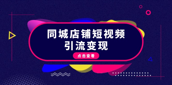 同城店铺短视频引流变现：掌握抖音平台规则，打造爆款内容，实现流量变现-云网创资源站