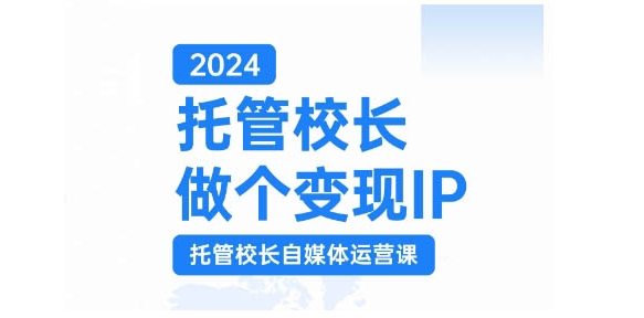 2024代管校领导做一个转现IP，代管校领导新媒体运营课，运用小视频完成教学区盈利翻一番-云网创资源站