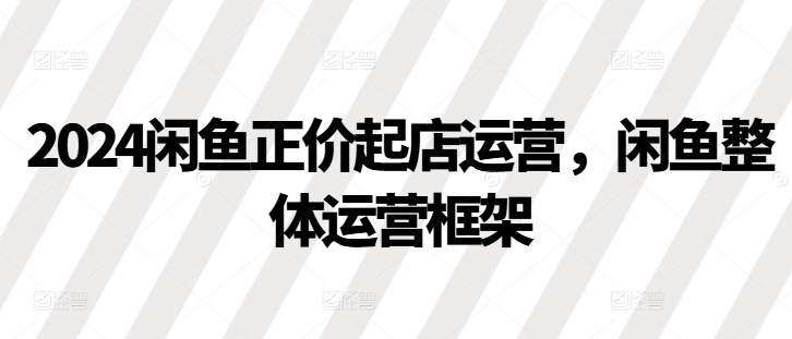 2024闲鱼平台原价出单经营，闲鱼平台总体运营框架-云网创资源站