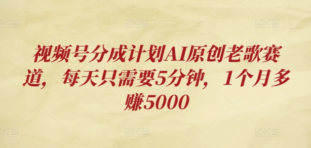 微信视频号分为方案AI原创设计老歌曲跑道，每天只需要5min，1个月挣到5000-云网创资源站