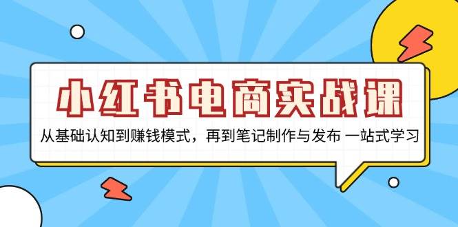 小红书电商实战演练课，从基础认知到赚钱方法，再从手记制作与公布 一站式学习培训-云网创资源站