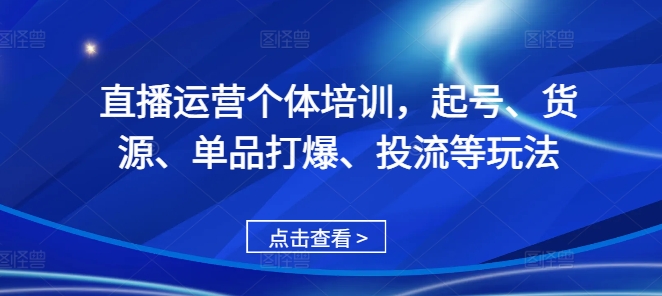 直播运营个体培训，起号、货源、单品打爆、投流等玩法-云网创资源站