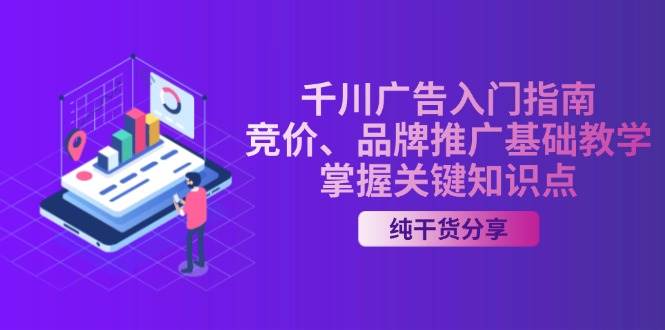 千川广告入门指南｜竞价、品牌推广基础教学，掌握关键知识点-云网创资源站