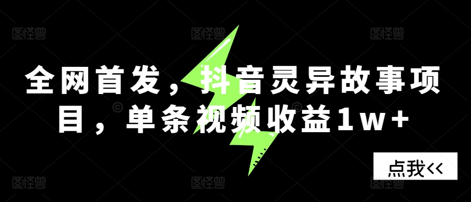 独家首发，抖音视频诡异故事新项目，一条视频收益1w-云网创资源站