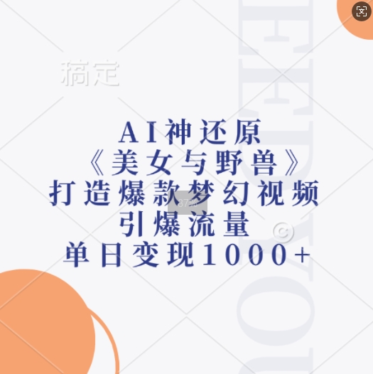 AI神还原《美女与野兽》，打造爆款梦幻视频，引爆流量，单日变现1k-云网创资源站