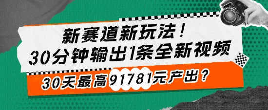 新生态新模式!30min导出1条全新升级短视频，30天最大91781元产出率?-云网创资源站